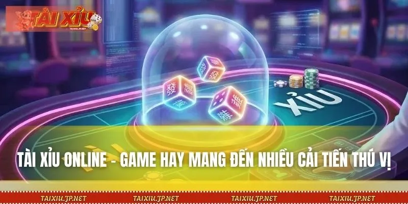 Tài Xỉu online - Game hay mang đến nhiều cải tiến thú vị